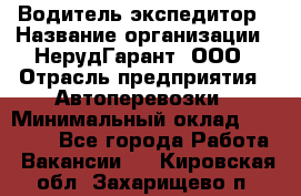 Водитель-экспедитор › Название организации ­ НерудГарант, ООО › Отрасль предприятия ­ Автоперевозки › Минимальный оклад ­ 50 000 - Все города Работа » Вакансии   . Кировская обл.,Захарищево п.